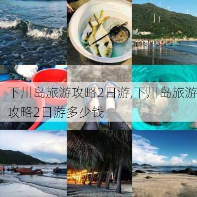 下川岛旅游攻略2日游,下川岛旅游攻略2日游多少钱