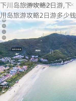 下川岛旅游攻略2日游,下川岛旅游攻略2日游多少钱