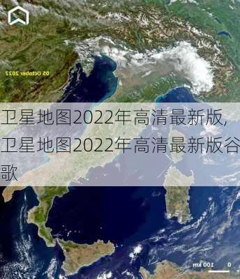 卫星地图2022年高清最新版,卫星地图2022年高清最新版谷歌