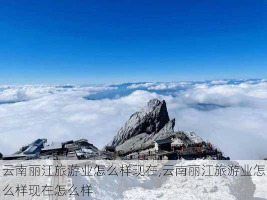 云南丽江旅游业怎么样现在,云南丽江旅游业怎么样现在怎么样