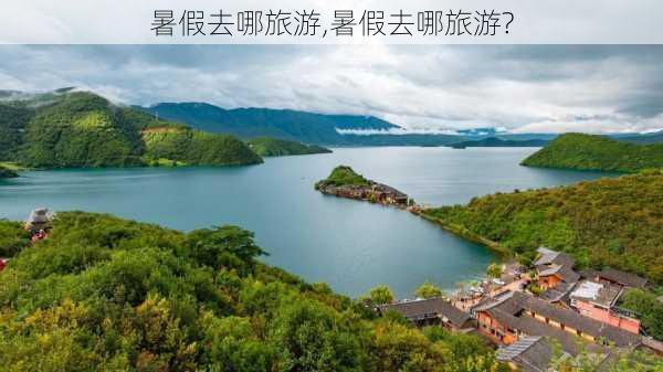 暑假去哪旅游,暑假去哪旅游?