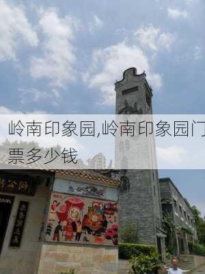 岭南印象园,岭南印象园门票多少钱