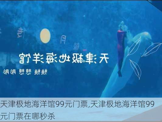 天津极地海洋馆99元门票,天津极地海洋馆99元门票在哪秒杀