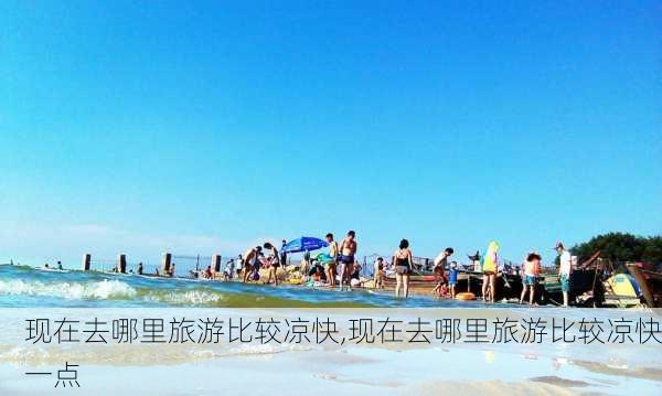 现在去哪里旅游比较凉快,现在去哪里旅游比较凉快一点