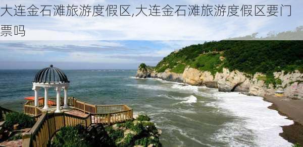 大连金石滩旅游度假区,大连金石滩旅游度假区要门票吗