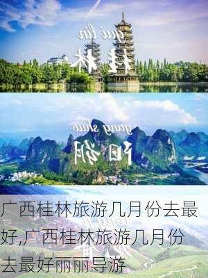 广西桂林旅游几月份去最好,广西桂林旅游几月份去最好丽丽导游