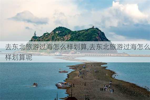 去东北旅游过海怎么样划算,去东北旅游过海怎么样划算呢