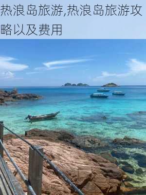 热浪岛旅游,热浪岛旅游攻略以及费用