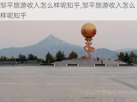 邹平旅游收入怎么样呢知乎,邹平旅游收入怎么样呢知乎