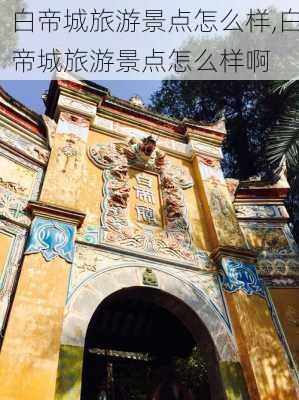 白帝城旅游景点怎么样,白帝城旅游景点怎么样啊