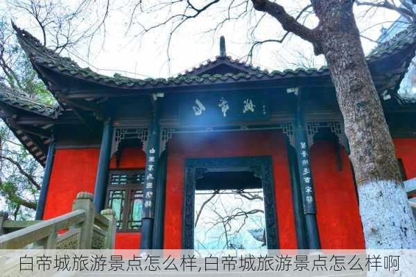 白帝城旅游景点怎么样,白帝城旅游景点怎么样啊