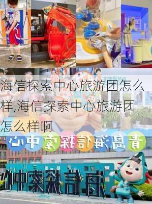 海信探索中心旅游团怎么样,海信探索中心旅游团怎么样啊