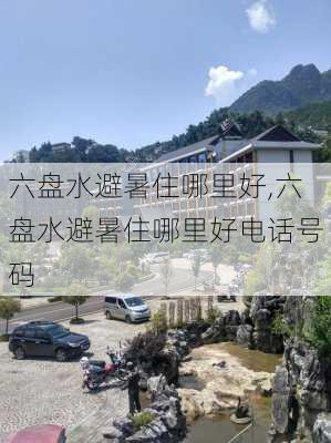 六盘水避暑住哪里好,六盘水避暑住哪里好电话号码