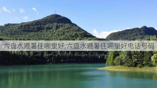 六盘水避暑住哪里好,六盘水避暑住哪里好电话号码