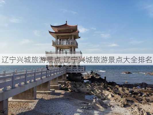 辽宁兴城旅游景点,辽宁兴城旅游景点大全排名