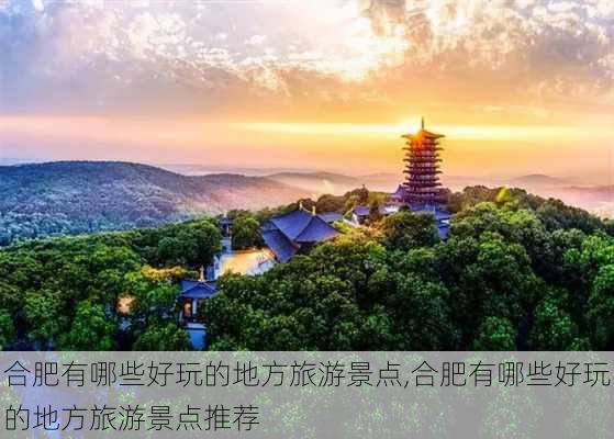 合肥有哪些好玩的地方旅游景点,合肥有哪些好玩的地方旅游景点推荐