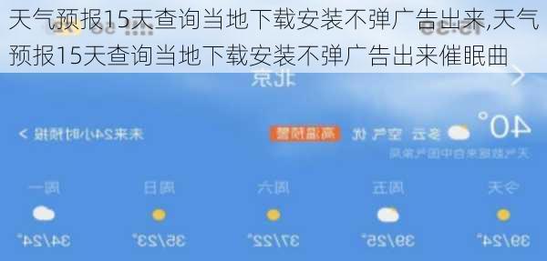 天气预报15天查询当地下载安装不弹广告出来,天气预报15天查询当地下载安装不弹广告出来催眠曲