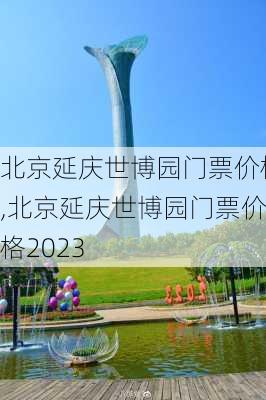 北京延庆世博园门票价格,北京延庆世博园门票价格2023