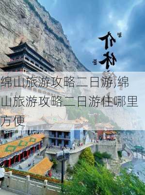 绵山旅游攻略二日游,绵山旅游攻略二日游住哪里方便