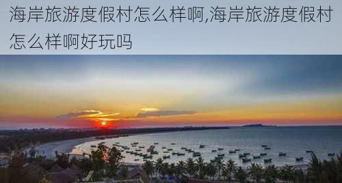 海岸旅游度假村怎么样啊,海岸旅游度假村怎么样啊好玩吗