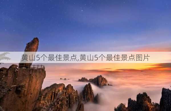 黄山5个最佳景点,黄山5个最佳景点图片