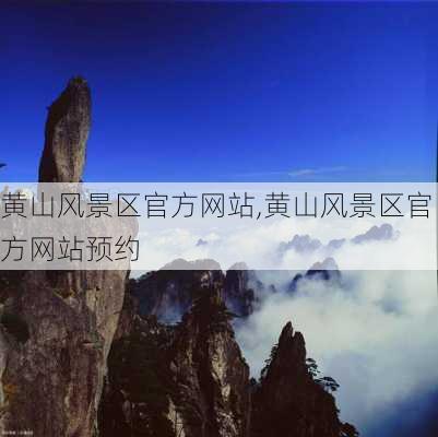 黄山风景区官方网站,黄山风景区官方网站预约