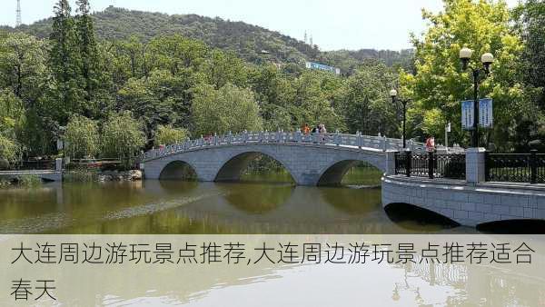 大连周边游玩景点推荐,大连周边游玩景点推荐适合春天