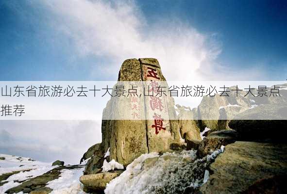 山东省旅游必去十大景点,山东省旅游必去十大景点推荐