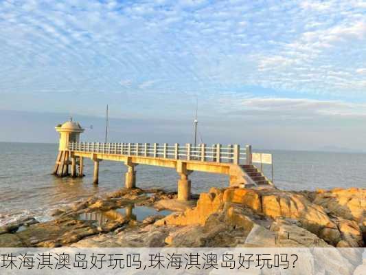 珠海淇澳岛好玩吗,珠海淇澳岛好玩吗?