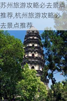 苏州旅游攻略必去景点推荐,杭州旅游攻略必去景点推荐