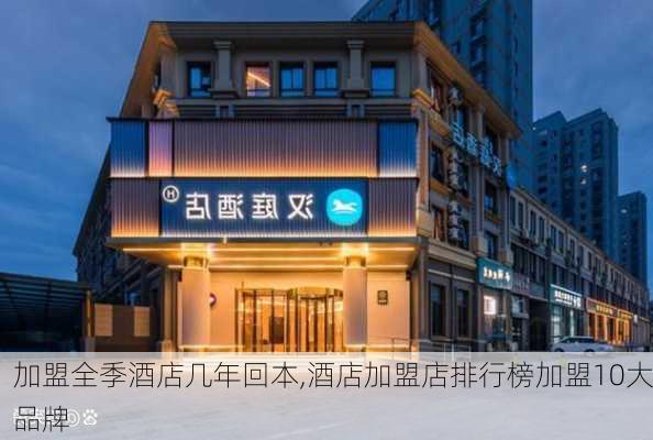 加盟全季酒店几年回本,酒店加盟店排行榜加盟10大品牌