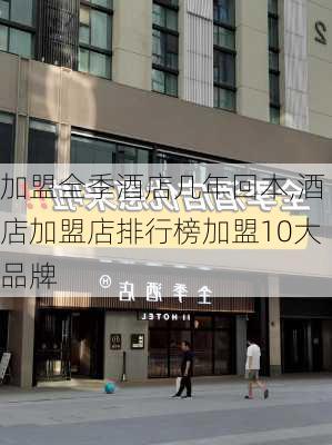 加盟全季酒店几年回本,酒店加盟店排行榜加盟10大品牌