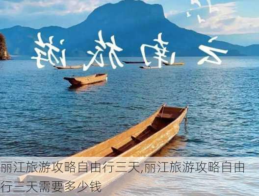 丽江旅游攻略自由行三天,丽江旅游攻略自由行三天需要多少钱