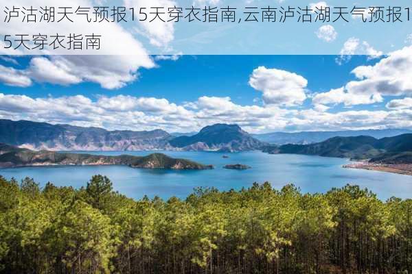 泸沽湖天气预报15天穿衣指南,云南泸沽湖天气预报15天穿衣指南