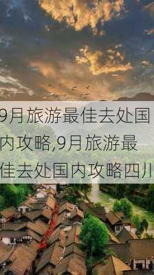 9月旅游最佳去处国内攻略,9月旅游最佳去处国内攻略四川