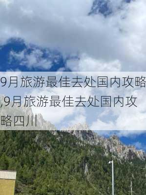 9月旅游最佳去处国内攻略,9月旅游最佳去处国内攻略四川