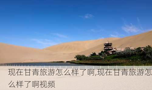 现在甘青旅游怎么样了啊,现在甘青旅游怎么样了啊视频