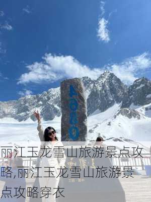 丽江玉龙雪山旅游景点攻略,丽江玉龙雪山旅游景点攻略穿衣