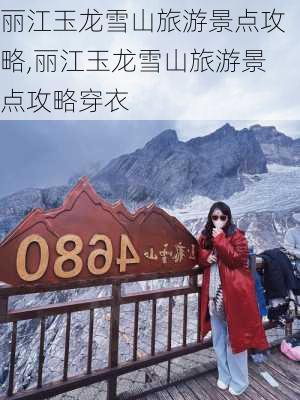 丽江玉龙雪山旅游景点攻略,丽江玉龙雪山旅游景点攻略穿衣