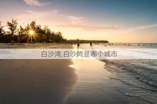 白沙湾,白沙湾是哪个城市