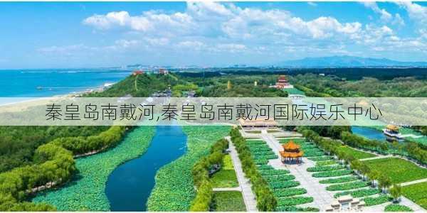 秦皇岛南戴河,秦皇岛南戴河国际娱乐中心