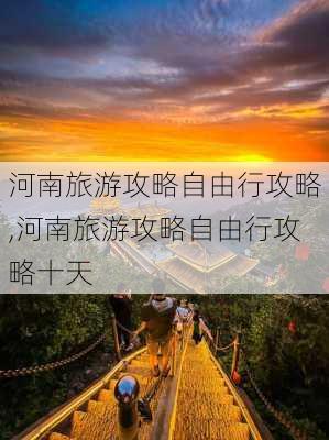 河南旅游攻略自由行攻略,河南旅游攻略自由行攻略十天