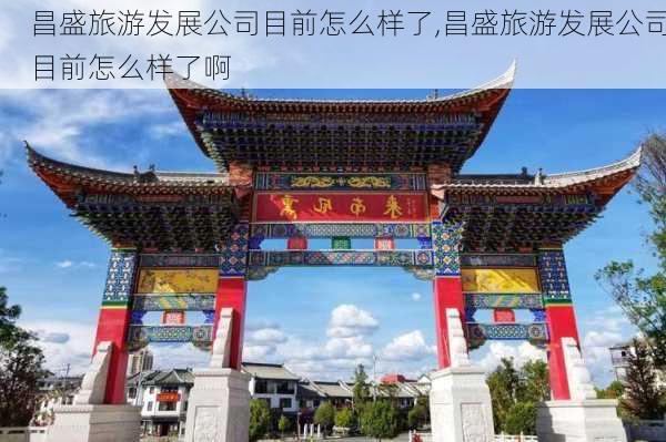 昌盛旅游发展公司目前怎么样了,昌盛旅游发展公司目前怎么样了啊