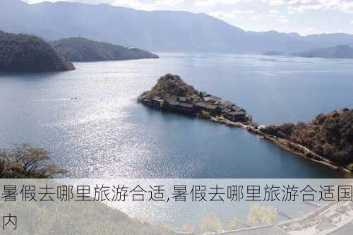 暑假去哪里旅游合适,暑假去哪里旅游合适国内