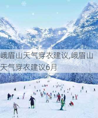 峨眉山天气穿衣建议,峨眉山天气穿衣建议6月