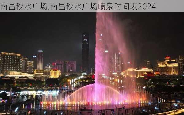 南昌秋水广场,南昌秋水广场喷泉时间表2024