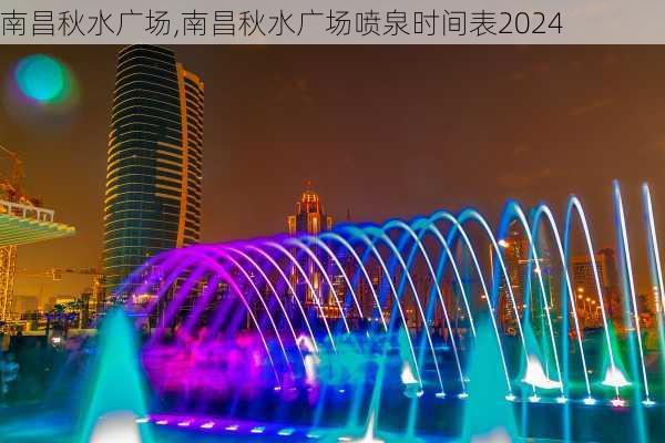 南昌秋水广场,南昌秋水广场喷泉时间表2024