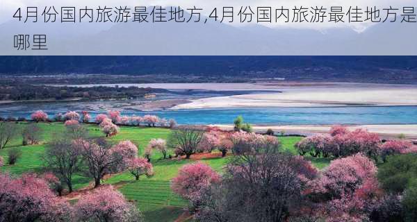 4月份国内旅游最佳地方,4月份国内旅游最佳地方是哪里