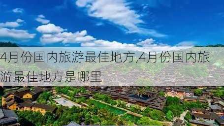 4月份国内旅游最佳地方,4月份国内旅游最佳地方是哪里