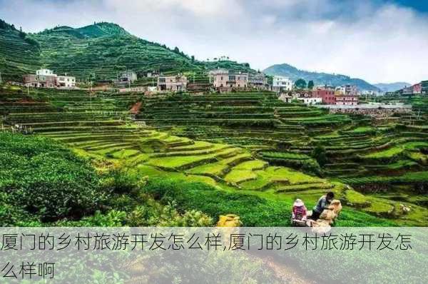 厦门的乡村旅游开发怎么样,厦门的乡村旅游开发怎么样啊